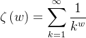 $ \zeta \left( w \right) =\sum_{k=1}^{\infty}{\frac{1}{k^w}} $