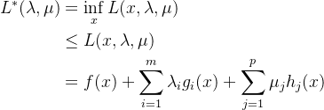 $\begin{aligned} L^*(\lambda,\mu) &= \inf_{x} L(x,\lambda,\mu) \\ &\leq L(x,\lambda,\mu) \\ &= f(x) + \sum_{i=1}^m \lambda_i g_i(x) + \sum_{j=1}^p \mu_j h_j(x) \end{aligned}$
