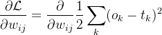 $\frac{\partial\mathcal{L}}{\partial w_{ij}}=\frac\partial{\partial w_{ij}}\frac12\sum_k(o_k-t_k)^2$