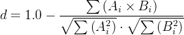 $d = 1.0 - \frac{\sum\left(A_i \times B_i\right)}{\sqrt{\sum\left(A_i^2\right)} \cdot \sqrt{\sum\left(B_i^2\right)}}$