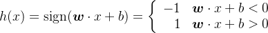 $h(x)=\operatorname{sign}(\boldsymbol{w} \cdot x+b)=\left\{\begin{array}{rl}-1 & \boldsymbol{w} \cdot x+b<0 \\ 1 & \boldsymbol{w} \cdot x+b>0\end{array}\right.$