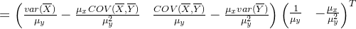 =\begin{pmatrix} \frac{var(\overline{X})}{\mu_{y}} -\frac{\mu_{x}COV(\overline{X},\overline{Y})}{\mu_{y}^{2}}& \frac{COV(\overline{X},\overline{Y})}{\mu_{y}}-\frac{\mu_{x}var(\overline{Y})}{\mu_{y}^{2}} \end{pmatrix}\begin{pmatrix} \frac{1}{\mu_{y}} & -\frac{\mu_{x}}{\mu_{y}^{2}} \end{pmatrix}^{T}