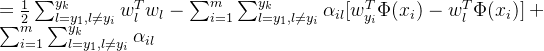 =\frac{1}{2}\sum_{l=y_1,l\neq y_i}^{y_k}w^T_lw_l-\sum_{i=1}^{m}\sum_{l=y_1,l\neq y_i}^{y_k}\alpha_{il}[w^T_{y_i}\Phi(x_i) -w^T_l\Phi(x_i)]+\sum_{i=1}^{m}\sum_{l=y_1,l\neq y_i}^{y_k}\alpha_{il}