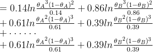 =0.14ln\frac{​{\theta _A}^3(1-\theta _A)^2}{0.14}+0.86ln\frac{​{\theta _B}^3(1-\theta _B)^2}{0.86}\\ +0.61ln\frac{​{\theta _A}^2(1-\theta _A)^3}{0.61}+0.39ln\frac{​{\theta _B}^2(1-\theta _B)^3}{0.39}\\ +\cdot \cdot \cdot \cdot \cdot \cdot \\ +0.61ln\frac{​{\theta _A}^2(1-\theta _A)^3}{0.61}+0.39ln\frac{​{\theta _B}^2(1-\theta _B)^3}{0.39}
