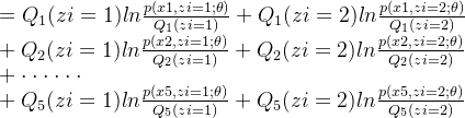 =Q_1(zi=1)ln\frac{p(x1,zi=1;\theta )}{Q_1(zi=1)}+Q_1(zi=2)ln\frac{p(x1,zi=2;\theta )}{Q_1(zi=2)}\\ +Q_2(zi=1)ln\frac{p(x2,zi=1;\theta )}{Q_2(zi=1)}+Q_2(zi=2)ln\frac{p(x2,zi=2;\theta )}{Q_2(zi=2)}\\ +\cdot \cdot \cdot \cdot \cdot \cdot \\ +Q_5(zi=1)ln\frac{p(x5,zi=1;\theta )}{Q_5(zi=1)}+Q_5(zi=2)ln\frac{p(x5,zi=2;\theta )}{Q_5(zi=2)}
