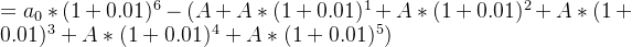 =a_{0}*(1+0.01)^{6}-(A+A*(1+0.01)^{1}+A*(1+0.01)^{2}+A*(1+0.01)^{3}+A*(1+0.01)^{4}+A*(1+0.01)^{5})
