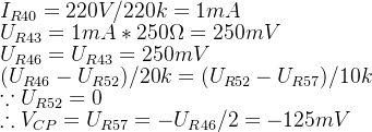 \\I_{R40}=220V/220k=1mA \\U_{R43}=1mA*250\Omega =250mV \\U_{R46}=U_{R43}=250mV \\(U_{R46}-U_{R52})/20k=(U_{R52}-U_{R57})/10k \\ \because U_{R52}=0 \\ \therefore V_{CP}=U_{R57}=-U_{R46}/2=-125mV