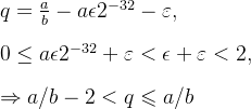 \\q = \frac{a}{b} - a\epsilon 2^{-32} - \varepsilon, \\ \\ 0\leq a\epsilon 2^{-32} + \varepsilon < \epsilon + \varepsilon <2, \\ \\ \Rightarrow a/b-2 < q \leqslant a/b