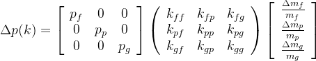 \Delta p(k)=\left[\begin{array}{ccc} p_{f} & 0 & 0 \\ 0 & p_{p} & 0 \\ 0 & 0 & p_{g} \end{array}\right]\left(\begin{array}{ccc} k_{f f} & k_{f p} & k_{f g} \\ k_{p f} & k_{p p} & k_{p g} \\ k_{g f} & k_{g p} & k_{g g} \end{array}\right)\left[\begin{array}{c} \frac{\Delta m_{f}}{m_{f}} \\ \frac{\Delta m_{p}}{m_{p}} \\ \frac{\Delta m_{g}}{m_{g}} \end{array}\right]
