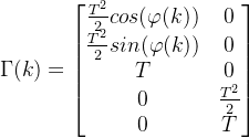 \Gamma (k)=\begin{bmatrix}\frac{T^2}{2}cos(\varphi (k)) &0 \\ \frac{T^2}{2}sin(\varphi (k)) &0 \\ T &0 \\ 0 & \frac{T^2}{2}\\ 0 &T \end{bmatrix}