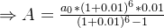 \Rightarrow A=\frac{a_{0}*(1+0.01)^{6}*0.01}{(1+0.01)^{6}-1}