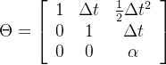 \Theta = \left[\begin{array}{ccc} 1 & \Delta t & \frac{1}{2}\Delta t^2\\ 0 & 1 & \Delta t\\ 0 & 0 & \alpha \end{array} \right]
