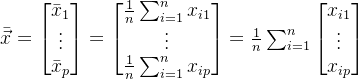 \bar{\vec x}=\begin{bmatrix} \bar x_1\\ \vdots\\ \bar x_p \end{bmatrix}=\begin{bmatrix} \frac{1}{n}\sum_{i=1}^n x_{i1}\\ \vdots\\ \frac{1}{n}\sum_{i=1}^n x_{ip} \end{bmatrix}= \frac{1}{n}\sum_{i=1}^n\begin{bmatrix} x_{i1}\\ \vdots\\ x_{ip} \end{bmatrix}