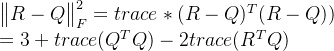 \begin{Vmatrix} R-Q \end{Vmatrix}^{2}_F = trace*(R-Q)^T(R-Q))\\=3+trace(Q^TQ)-2trace(R^TQ)
