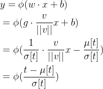 \begin{aligned} & y=\phi(w\cdot x+b) \\ &=\phi(g\cdot{\frac{v}{||v||}}x+b) \\ &=\phi(\frac{1}{\sigma[t]}\cdot\frac{v}{||v||}x-\frac{\mu[t]}{\sigma[t]}) \\ &=\phi(\frac{t-\mu[t]}{\sigma[t]}) \end{aligned}