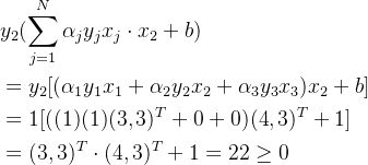\begin{aligned} &y_2(\sum_{j=1}^N\alpha_jy_jx_j\cdot x_2+b)\\ &=y_2[(\alpha_1y_1x_1+\alpha_2y_2x_2+\alpha_3y_3x_3)x_2+b]\\ &=1[((1)(1)(3,3)^T+0+0)(4,3)^T+1]\\ &=(3,3)^T\cdot(4,3)^T+1=22\geq0 \end{aligned}