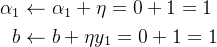 \begin{aligned} \alpha_1&\leftarrow\alpha_1+\eta=0+1=1\\ b&\leftarrow b+\eta y_1=0+1=1 \end{aligned}