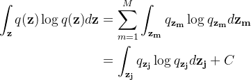 \begin{aligned} \displaystyle \int_{\mathbf{z}}q(\mathbf{z})\log{q(\mathbf{z})}d\mathbf{z} &= \sum_{m=1}^{M}\int_{\mathbf{z_m}}q_{\mathbf{z_m}}\log{q_{\mathbf{z_m}}}d\mathbf{z_m} \\ &=\int_{\mathbf{z_j}}q_{\mathbf{z_j}}\log{q_{\mathbf{z_j}}}d\mathbf{z_j}+C\end{aligned}