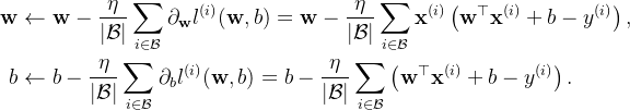 \begin{aligned} \mathbf{w} &\leftarrow \mathbf{w} - \frac{\eta}{|\mathcal{B}|} \sum_{i \in \mathcal{B}} \partial_{\mathbf{w}} l^{(i)}(\mathbf{w}, b) = \mathbf{w} - \frac{\eta}{|\mathcal{B}|} \sum_{i \in \mathcal{B}} \mathbf{x}^{(i)} \left(\mathbf{w}^\top \mathbf{x}^{(i)} + b - y^{(i)}\right),\\ b &\leftarrow b - \frac{\eta}{|\mathcal{B}|} \sum_{i \in \mathcal{B}} \partial_b l^{(i)}(\mathbf{w}, b) = b - \frac{\eta}{|\mathcal{B}|} \sum_{i \in \mathcal{B}} \left(\mathbf{w}^\top \mathbf{x}^{(i)} + b - y^{(i)}\right). \end{aligned}