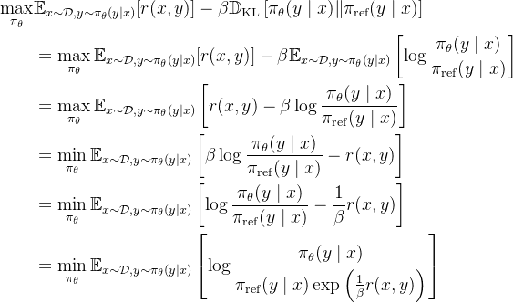 \begin{aligned} \max _{\pi_{\theta}} & \mathbb{E}_{x \sim \mathcal{D}, y \sim \pi_{\theta}(y \mid x)}[r(x, y)]-\beta \mathbb{D}_{\mathrm{KL}}\left[\pi_{\theta}(y \mid x) \| \pi_{\mathrm{ref}}(y \mid x)\right] \\ & =\max _{\pi_{\theta}} \mathbb{E}_{x \sim \mathcal{D}, y \sim \pi_{\theta}(y \mid x)}[r(x, y)]-\beta \mathbb{E}_{x \sim \mathcal{D}, y \sim \pi_{\theta}(y \mid x)}\left[\log \frac{\pi_{\theta}(y \mid x)}{\pi_{\mathrm{ref}}(y \mid x)}\right] \\ & =\max _{\pi_{\theta}} \mathbb{E}_{x \sim \mathcal{D}, y \sim \pi_{\theta}(y \mid x)}\left[r(x, y)-\beta \log \frac{\pi_{\theta}(y \mid x)}{\pi_{\mathrm{ref}}(y \mid x)}\right] \\ & =\min _{\pi_{\theta}} \mathbb{E}_{x \sim \mathcal{D}, y \sim \pi_{\theta}(y \mid x)}\left[\beta \log \frac{\pi_{\theta}(y \mid x)}{\pi_{\mathrm{ref}}(y \mid x)}-r(x, y)\right] \\ & =\min _{\pi_{\theta}} \mathbb{E}_{x \sim \mathcal{D}, y \sim \pi_{\theta}(y \mid x)}\left[\log \frac{\pi_{\theta}(y \mid x)}{\pi_{\mathrm{ref}}(y \mid x)}-\frac{1}{\beta} r(x, y)\right] \\ & =\min _{\pi_{\theta}} \mathbb{E}_{x \sim \mathcal{D}, y \sim \pi_{\theta}(y \mid x)}\left[\log \frac{\pi_{\theta}(y \mid x)}{\pi_{\mathrm{ref}}(y \mid x) \exp \left(\frac{1}{\beta} r(x, y)\right)}\right] \end{aligned}