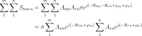 \begin{aligned} \sum_{1}^{m}\sum_{1}^{n}S_{tmrn}&=\sum_{1}^{m}\sum_{1}^{n}A_{tm}A_{rn}\sigma e^{j(-R_{tm}-R_{rn}+\varphi _{m}+\varphi _{n})}\\ &=\sigma\sum_{1}^{m}A_{tm}e^{j(-R_{tm}+\varphi _{m})}\sum_{1}^{n}A_{rn}e^{j(-R_{rn}+\varphi _{n})} \end{aligned}