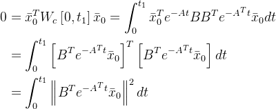 \begin{aligned} 0 & =\bar{x}_0^T W_c\left[0, t_1\right] \bar{x}_0=\int_0^{t_1} \bar{x}_0^T e^{-A t} B B^T e^{-A^T t} \bar{x}_0 d t \\ & =\int_0^{t_1}\left[B^T e^{-A^T t} \bar{x}_0\right]^T\left[B^T e^{-A^T t} \bar{x}_0\right] d t \\ & =\int_0^{t_1}\left\|B^T e^{-A^T t} \bar{x}_0\right\|^2 d t \end{aligned}