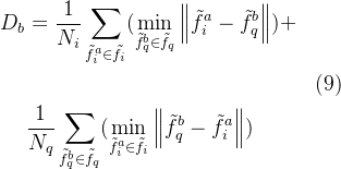 \begin{aligned} D_{b}& =\frac{1}{N_{i}}\sum_{\tilde{f}_{i}^{a}\in\tilde{f}_{i}}(\min_{\tilde{f}_{q}^{b}\in\tilde{f}_{q}}\left\|\tilde{f}_{i}^{a}-\tilde{f}_{q}^{b}\right\|)+ \\ &&\text{(9)} \\ &\frac{1}{N_q}\sum_{\tilde{f}_q^b\in\tilde{f}_q}(\min_{\tilde{f}_i^a\in\tilde{f}_i}\left\|\tilde{f}_q^b-\tilde{f}_i^a\right\|) \end{aligned}