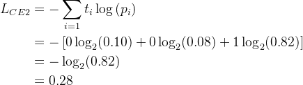 \begin{aligned} L_{C E2} &=-\sum_{i=1} t_{i} \log \left(p_{i}\right) \\ &=-\left[0 \log _{2}(0.10)+0 \log _{2}(0.08)+1 \log _{2}(0.82)\right] \\ &=-\log _{2}(0.82) \\ &=0.28 \end{aligned}