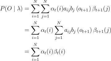\begin{aligned} P(O \mid \lambda) &=\sum_{i=1}^{N} \sum_{j=1}^{N} \alpha_{t}(i) a_{i j} b_{j}\left(o_{t+1}\right) \beta_{t+1}(j) \\ &=\sum_{i=1}^{N} \alpha_{t}(i) \sum_{j=1}^{N} a_{i j} b_{j}\left(o_{t+1}\right) \beta_{t+1}(j) \\ &=\sum_{i=1}^{N} \alpha_{t}(i) \beta_{t}(i) \end{aligned}