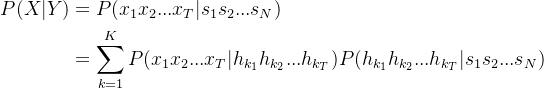 \begin{aligned} P(X|Y)&=P(x_{1}x_{2}...x_{T}|s_{1}s_{2}...s_{N})\\&=\sum_{k=1}^{K}P(x_{1}x_{2}...x_{T}|h_{k_{1}}h_{k_{2}}...h_{k_{T}})P(h_{k_{1}}h_{k_{2}}...h_{k_{T}}|s_{1}s_{2}...s_{N}) \end{aligned}