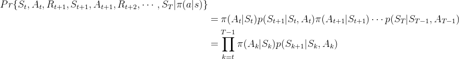 \begin{aligned} Pr\{S_{t},A_{t},R_{t+1},S_{t+1},A_{t+1},R_{t+2},\cdots,S_{T}|\pi(a|s)\}\\ &=\pi(A_{t}|S_{t})p(S_{t+1}|S_{t},A_{t})\pi(A_{t+1}|S_{t+1})\cdots p(S_{T}|S_{T-1},A_{T-1})\\ &=\prod_{k=t}^{T-1}\pi(A_{k}|S_{k})p(S_{k+1}|S_{k},A_{k}) \end{aligned}