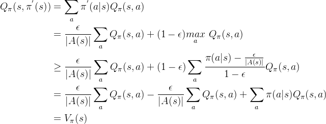 \begin{aligned} Q_{\pi}(s,\pi^{'}(s))&=\sum_{a}\pi^{'}(a|s)Q_{\pi}(s,a)\\ &=\frac{\epsilon}{|A(s)|}\sum_{a}Q_{\pi}(s,a)+(1-\epsilon)\underset{a}{max}\ Q_{\pi}(s,a)\\ &\geq\frac{\epsilon}{|A(s)|}\sum_{a}Q_{\pi}(s,a)+(1-\epsilon)\sum_{a}\frac{\pi(a|s)-\frac{\epsilon}{|A(s)|}}{1-\epsilon}Q_{\pi}(s,a)\\ &=\frac{\epsilon}{|A(s)|}\sum_{a}Q_{\pi}(s,a)-\frac{\epsilon}{|A(s)|}\sum_{a}Q_{\pi}(s,a)+\sum_{a}\pi(a|s)Q_{\pi}(s,a)\\ &=V_{\pi}(s) \end{aligned}