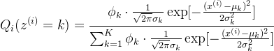 \begin{aligned} Q_{i}(z^{(i)}=k)=\frac{\phi_{k}\cdot \frac{1}{\sqrt{2\pi}\sigma_{k}}\exp [-\frac{(x^{(i)}-\mu_{k})^{2}}{2\sigma_{k}^{2}}]}{\sum_{k=1}^{K}\phi_{k}\cdot \frac{1}{\sqrt{2\pi}\sigma_{k}}\exp [-\frac{(x^{(i)}-\mu_{k})^{2}}{2\sigma_{k}^{2}}]} \end{aligned}