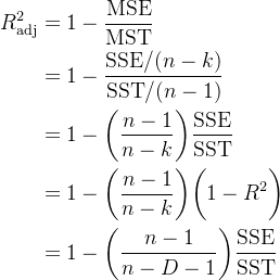 \begin{aligned}R_{\mathrm{adj}}^{2}& =1-\frac{\maths{MSE}}{\maths{MST}}\\&=1-\frac{\maths{SSE}/(n-k)}{\maths{SST}/(n-1 )} \\ &=1-\biggl(\frac{n-1}{n-k}\biggr)\frac{\mathrm{SSE}}{\mathrm{SST}} \\ &=1-\biggl (\frac{n-1}{n-k}\biggr)\biggl(1-R^{2}\biggr)\\ &=1-\biggl(\frac{n-1}{n-D-1}\ biggr)\frac{\mathrm{SSE}}{\mathrm{SST}}\end{aligned}