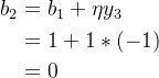 \begin{aligned} b_2&=b_1+\eta y_3\\ &=1+1*(-1)\\ &=0\end{aligned}
