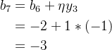 \begin{aligned} b_7&=b_6+\eta y_3 \\ &=-2+1*(-1) \\ &=-3 \end{aligned}