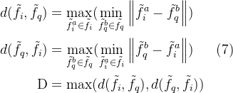 \begin{aligned} d(\tilde{f}_{i},\tilde{f}_{q})& =\max_{\tilde{f}_{i}^{a}\in\tilde{f}_{i}}(\min_{\tilde{f}_{q}^{b}\in\tilde{f}_{q}}\left\|\tilde{f}_{i}^{a}-\tilde{f}_{q}^{b}\right\|) \\ d(\tilde{f}_{q},\tilde{f}_{i})& =\max_{\tilde{f}_{q}^{b}\in\tilde{f}_{q}}(\min_{\tilde{f}_{i}^{a}\in\tilde{f}_{i}}\left\|\tilde{f}_{q}^{b}-\tilde{f}_{i}^{a}\right\|) & \text{(7)} \\ \text{D}& =\max(d(\tilde{f}_{i},\tilde{f}_{q}),d(\tilde{f}_{q},\tilde{f}_{i})) \end{aligned}