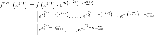 \begin{aligned} f^{n e w}\left(x^{(2)}\right) & =f\left(x^{(2)}\right) \cdot e^{m\left(x^{(2)}\right)-m_{m a x}^{n e w}} \\ & =\left[e^{x_{1}^{(2)}-m\left(x^{(2)}\right)}, \ldots, e^{x_{d}^{(2)}-m\left(x^{(2)}\right)}\right] \cdot e^{m\left(x^{(2)}\right)-m_{m a x}^{\text {new }}} \\ & =\left[e^{x_{1}^{(2)}-m_{m a x}^{n e w}}, \ldots, e^{x_{d}^{(2)}-m_{m a x}^{n e w}}\right] \end{aligned}
