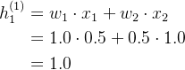 \begin{aligned} h_{1}^{(1)}& =w_1\cdot x_1+w_2\cdot x_2 \\ &=1.0\cdot0.5+0.5\cdot1.0 \\ &=1.0 \end{aligned}