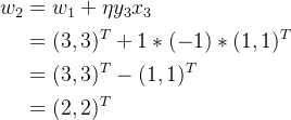 \begin{aligned} w_2&=w_1+\eta y_3x_3\\ &=(3,3)^T+1*(-1)*(1,1)^T\\ &=(3,3)^T-(1,1)^T\\ &=(2,2)^T \end{aligned}