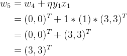 \begin{aligned} w_5&=w_4+\eta y_1x_1 \\ &=(0,0)^T+1*(1)*(3,3)^T \\ &=(0,0)^T+(3,3)^T \\ &=(3,3)^T \end{aligned}