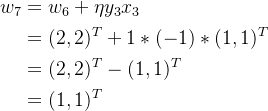 \begin{aligned} w_7&=w_6+\eta y_3x_3 \\ &=(2,2)^T+1*(-1)*(1,1)^T \\ &=(2,2)^T-(1,1)^T \\ &=(1,1)^T \end{aligned}