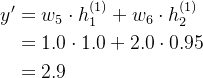 \begin{aligned} y^{\prime}& =w_5\cdot h_1^{(1)}+w_6\cdot h_2^{(1)} \\ &=1.0\cdot1.0+2.0\cdot0.95 \\ &=2.9 \end{aligned}