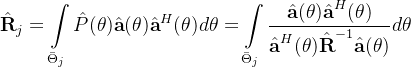 \begin{aligned}\hat{\textbf{R}}_j&=\int\limits_{\bar{\Theta}_j}\hat{P}(\theta)\hat{\textbf{a}}(\theta)\hat{\textbf{a}}^H(\theta)d\theta=\int\limits_{\bar{\Theta}_j}\frac{\hat{\textbf{a}}(\theta)\hat{\textbf{a}}^H(\theta)}{\hat{\textbf{a}}^H(\theta)\hat{\textbf{R}}^{-1}\hat{\textbf{a}}(\theta)}d\theta\end{aligned}