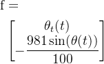\begin{aligned}\text{f}&=\\&\begin{bmatrix}\theta_t(t)\\-\dfrac{981\sin(\theta(t))}{100}\end{bmatrix}\end{aligned}