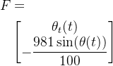 \begin{aligned}{F}&=\\&\begin{bmatrix}\theta_t(t)\\-\dfrac{981\sin(\theta(t))}{100}\end{bmatrix}\end{aligned}