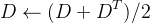 \begin{aligned}D\leftarrow(D+D^T)/2\end{aligned}