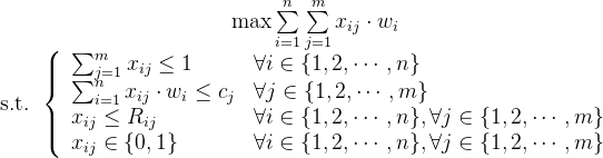 \begin{array}{c} \quad \max \sum\limits_{i=1}^{n} \sum\limits_{j=1}^{m} x_{i j} \cdot w_{i} \\ \text { s.t. }\left\{\begin{array}{ll} \sum_{j=1}^{m} x_{i j} \leq 1 & \forall i \in\{1,2, \cdots, n\} \\ \sum_{i=1}^{n} x_{i j} \cdot w_{i} \leq c_{j} & \forall j \in\{1,2, \cdots, m\} \\ x_{i j} \leq R_{i j} & \forall i \in\{1,2, \cdots, n\}, \forall j \in\{1,2, \cdots, m\} \\ x_{i j} \in\{0,1\} & \forall i \in\{1,2, \cdots, n\}, \forall j \in\{1,2, \cdots, m\} \end{array}\right. \end{array}