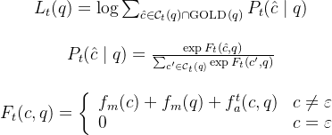 \begin{array}{c}L_{t}(q)=\log \sum_{\hat{c} \in \mathcal{C}_{t}(q) \cap \operatorname{GOLD}(q)} P_{t}(\hat{c} \mid q) \\ \\P_{t}(\hat{c} \mid q)=\frac{\exp F_{t}(\hat{c}, q)}{\sum_{c^{\prime} \in \mathcal{C}_{t}(q)} \exp F_{t}\left(c^{\prime}, q\right)} \\ \\F_{t}(c, q)=\left\{\begin{array}{ll}f_{m}(c)+f_{m}(q)+f_{a}^{t}(c, q) & c \neq \varepsilon \\0 & c=\varepsilon\end{array}\right.\end{array}