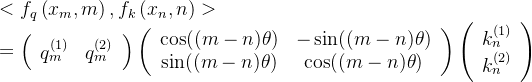 \begin{array}{l} <f_{q}\left(x_{m}, m\right), {f_{k}\left(x_{n}, n\right)>} \\ =\left(\begin{array}{ll} q_{m}^{(1)} & q_{m}^{(2)} \end{array}\right)\left(\begin{array}{cc} \cos ((m-n) \theta) & -\sin ((m-n) \theta) \\ \sin ((m-n) \theta) & \cos ((m-n) \theta) \end{array}\right)\left(\begin{array}{c} k_{n}^{(1)} \\ k_{n}^{(2)} \end{array}\right) \end{array}